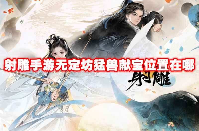 射雕手游无定坊猛兽献宝位置全攻略