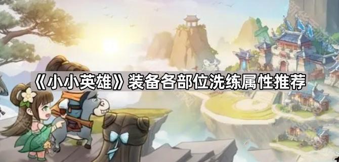 小小英雄装备部位洗属性全攻略：针对不同角色技能的洗练属性推荐