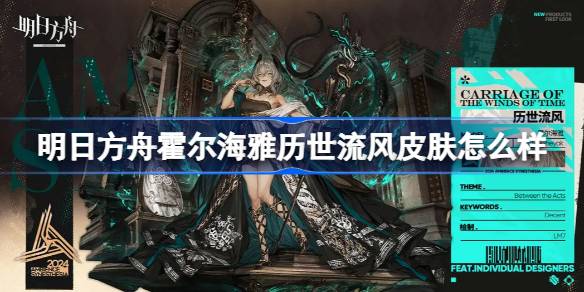 明日方舟霍尔海雅“历世流风”皮肤深度体验：艺术感与实用性的完美结合