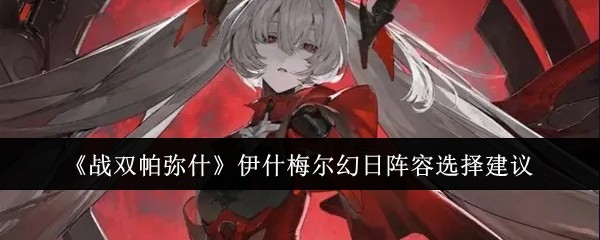 战双帕弥什伊什梅尔幻日阵容怎么选？深度解析两种搭配思路