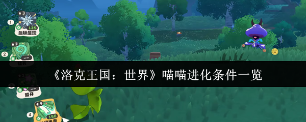 《洛克王国：世界》喵喵进化全解析：从等级到技能培养，打造最强草系精灵