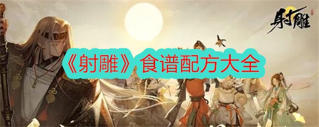 射雕食谱配方大全：打造你的江湖味儿，游戏公测体验美食乐趣