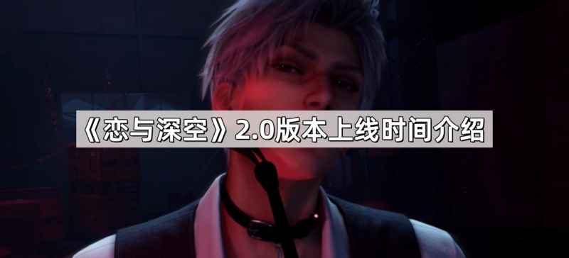 恋与深空2.0版本上线时间及版本内容全面揭秘