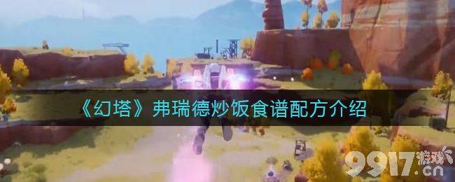 幻塔弗瑞德炒饭食谱配方详解：食材获取与制作技巧
