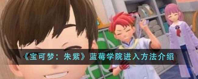 宝可梦朱紫蓝莓学院进入方法详解：完成DLC与主线任务后如何进入