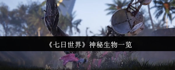 七日世界神秘生物大盘点