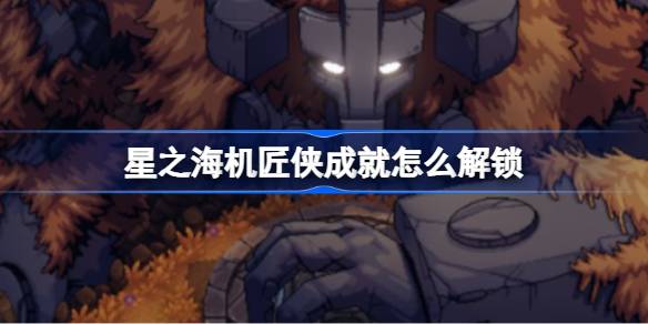 星之海机匠侠成就解锁全攻略