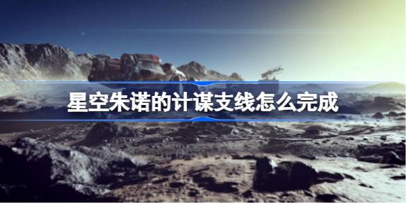 星空朱诺的计谋支线攻略：完整任务流程与关键细节解析