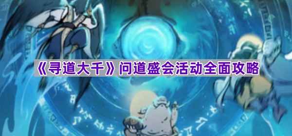 寻道大千问道盛会活动全解析：玩法攻略与奖励详解