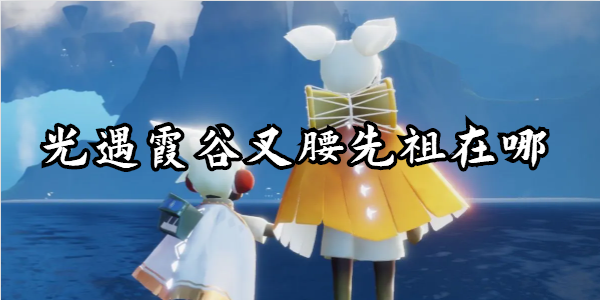 光遇霞谷叉腰先祖怎么找