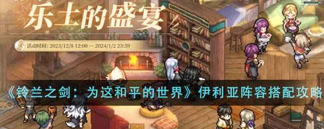 《铃兰之剑：为这和平的世界》伊利亚阵容怎么搭？详解搭配攻略