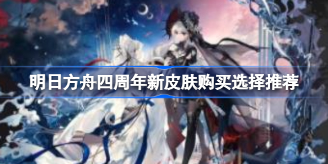 明日方舟四周年新皮肤怎么选？推荐归溟幽灵鲨和凯尔希
