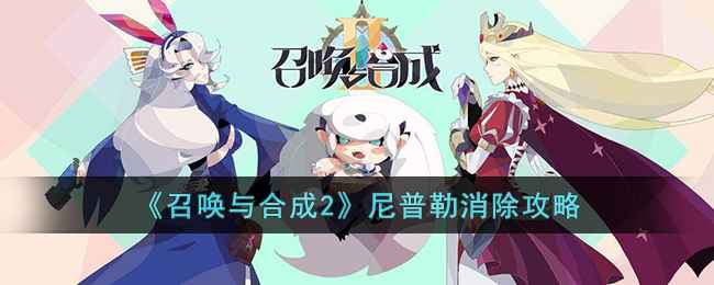 召唤与合成2尼普勒通关秘籍