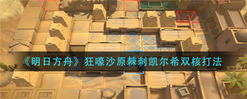 明日方舟狂嚎沙原棘刺凯尔希双核打法全解析