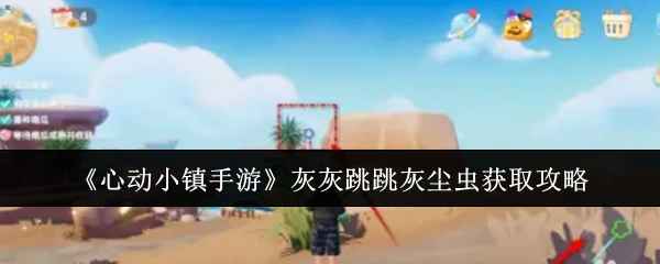 心动小镇灰灰跳跳灰尘虫获取攻略：奇灵夜季温泉山石岸崖捕捉方法