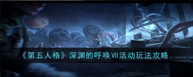 《第五人格》深渊的呼唤VII活动玩法全解析