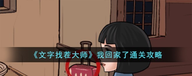 文字找茬大师“我回家了”通关全攻略：20步详解，助你轻松过关