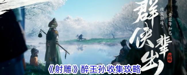射雕手游醉王孙收集方法全攻略：保姆级步骤解析