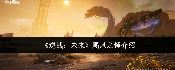 《逆战：未来》飓风之锤深度评测：火力猛、弹夹大，到底值不值得入手？