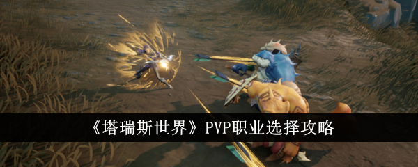 塔瑞斯世界PVP职业选择攻略：游侠、吟游诗人、蛮斗士深度解析与推荐
