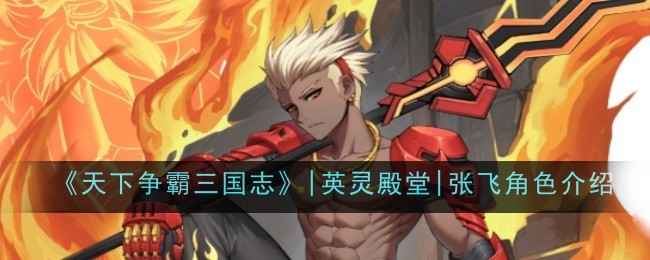 天下争霸三国志英灵殿堂张飞角色怎么样-角色介绍