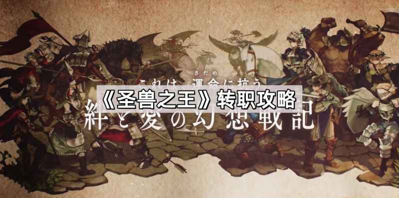 圣兽之王转职全攻略：条件、地点、流程及建议