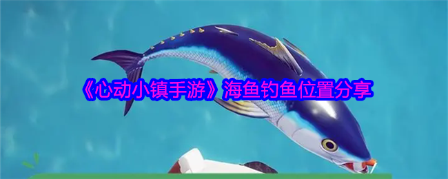 心动小镇手游海鱼在哪里钓-海鱼钓鱼位置分享