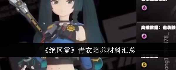 《绝区零》青衣培养材料全解析：升级与技能升级所需材料详解
