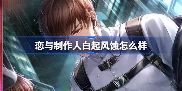 恋与制作人白起风蚀羁绊效果详解：是否值得入手？