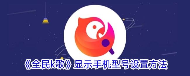 全民K歌手机型号显示设置全攻略