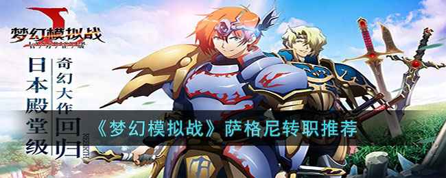 《梦幻模拟战》萨格尼转职全解析：致真者、先知、研习者路线深度解析与推荐