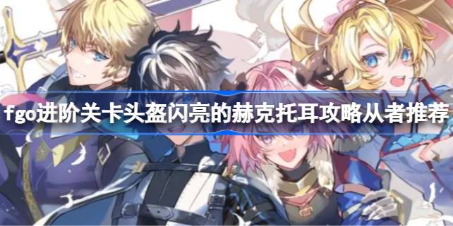 命运冠位指定新关卡攻略：头盔闪亮的赫克托耳怎么打