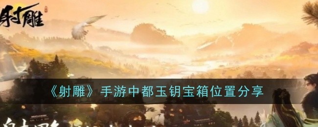 射雕手游中都玉钥宝箱位置全攻略