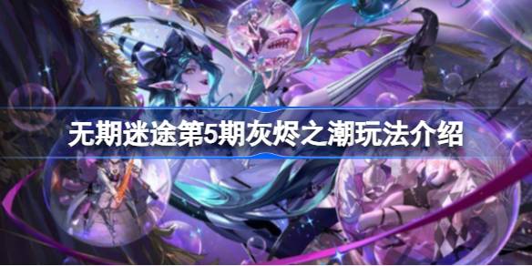 无期迷途第五期灰烬之潮玩法全解析