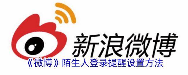 微博陌生人登录提醒功能全攻略：设置方法与安全注意事项