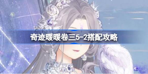 奇迹暖暖卷三5-2搭配攻略-奇迹暖暖卷三5-2怎么搭配