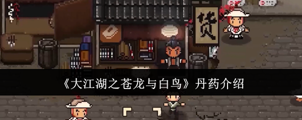 大江湖之苍龙与白鸟丹药全解析：种类、获取与使用策略