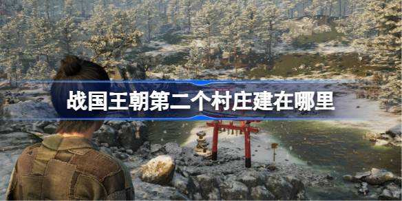 战国王朝第二村庄选址全攻略