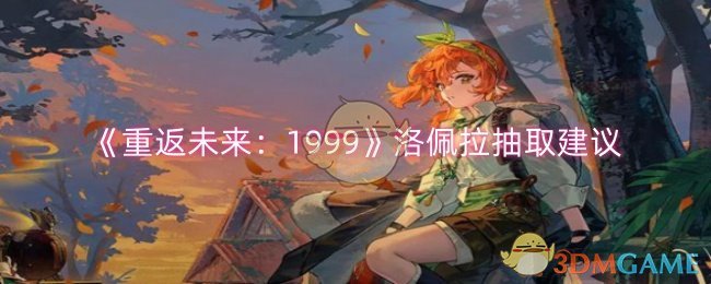 《重返未来1999》洛佩拉抽取建议：值不值得抽？