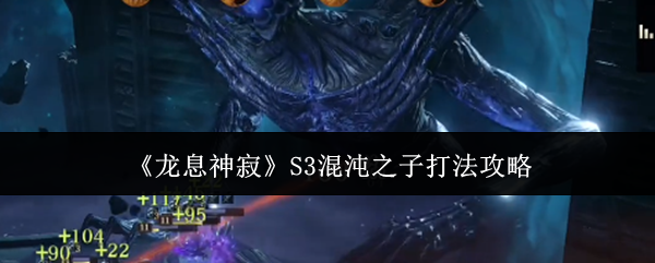 《龙息神寂》S3混沌之子打法全解析：技能循环与英雄搭配攻略