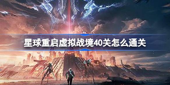 星球重启虚拟战境40关通关攻略：猎星机甲策略与Boss头部攻击关键