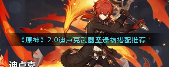 原神2.0迪卢克圣遗物选择指南：如何搭配出最佳效果