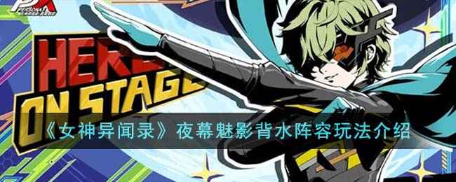 女神异闻录夜幕魅影背水阵容怎么玩：核心搭配与实战攻略