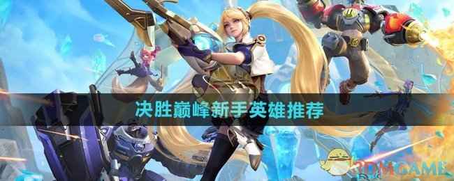 决胜巅峰新手英雄怎么选
