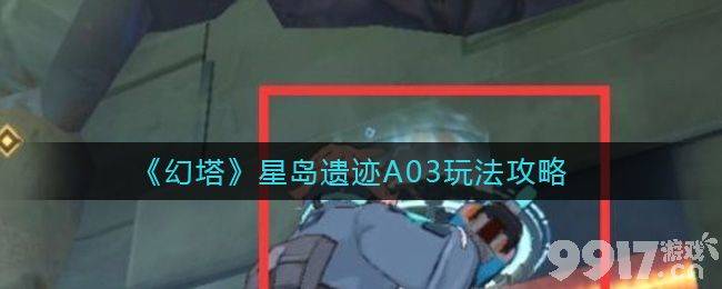 幻塔星岛遗迹A03通关全攻略
