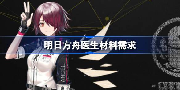 明日方舟医生要啥材料