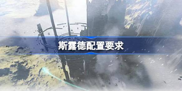 斯露德配置要求详解：手机与PC全版本运行标准