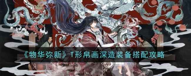 《物华弥新》T形帛画深造加点与装备搭配攻略