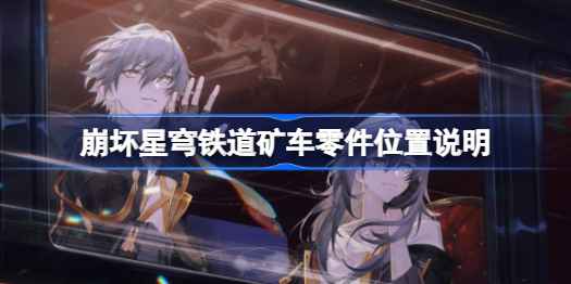 崩坏星穹铁道矿车零件寻找指南：关键位置与获取方法