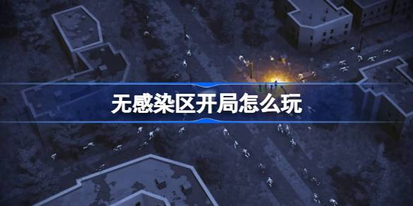 无感染区开局玩法全解析